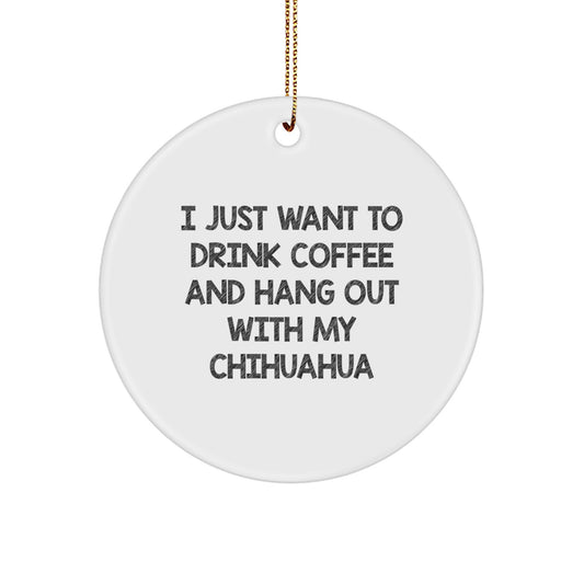 Funny Chihuahua Dog Lover Gifts from Friends, Unique Christmas Ornament for Chihuahua Dog Owners, 'I Just Want To Drink Coffee And Hang Out With My Chihuahua' Quote Circle Decoration - Image 1