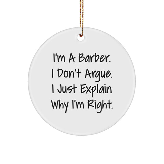 Funny Barber Gifts from Friends - I'm A Barber. I Don't Argue. I Just Explain Why I'm Right. Circle Ornament, White, 2.75″ tall, for Men, Women, Family, and Friends - Image 1