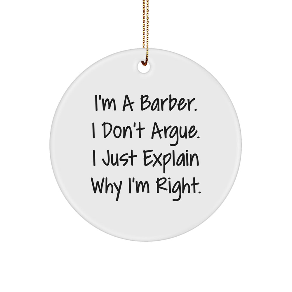 Funny Barber Gifts from Friends - I'm A Barber. I Don't Argue. I Just Explain Why I'm Right. Circle Ornament, White, 2.75″ tall, for Men, Women, Family, and Friends - Image 1