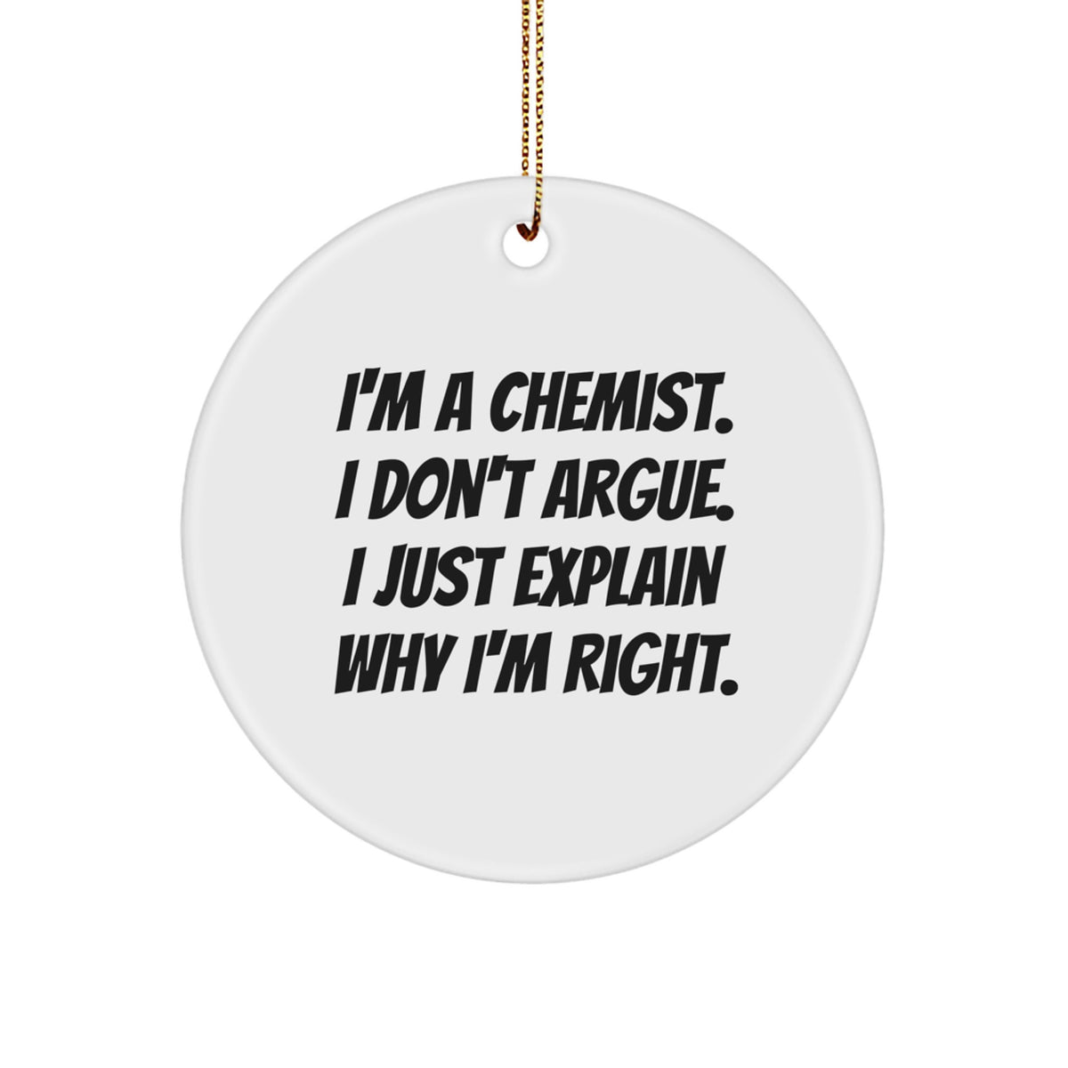 Funny Chemist Gifts from Friends - Circle Ornament with I'm A Chemist, I Don't Argue, I Just Explain Why I'm Right - Christmas Unique Gifts - Image 1