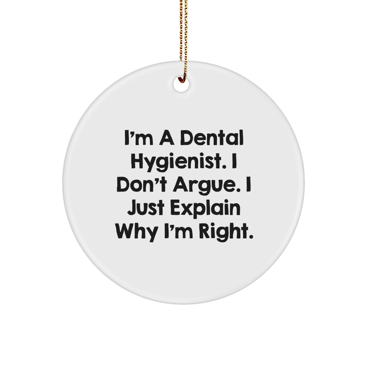 Dental Hygienist Gifts from Friends, Family, or Coworkers - I'm A Dental Hygienist. I Don't Argue. I Just Explain Why I'm Right. Christmas Circle Ornament, Unique Gifts for Dental Hygienist - Image 1