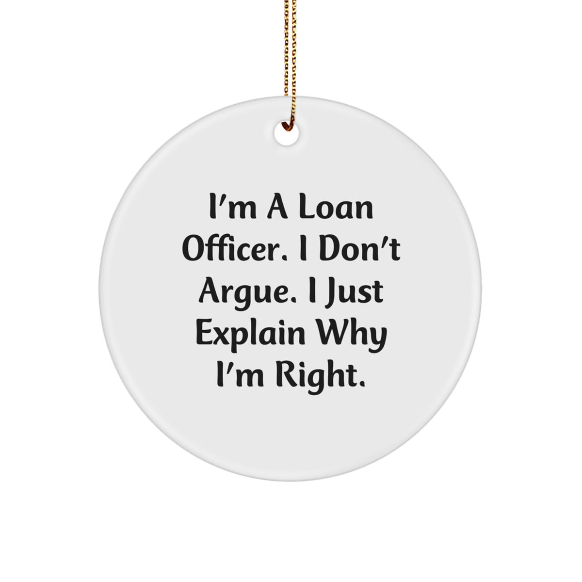 Gifts from Friends for Loan Officer, Funny Circle Ornament, I'm A Loan Officer. I Don't Argue. I Just Explain Why I'm Right., Christmas Unique Gifts - Image 1