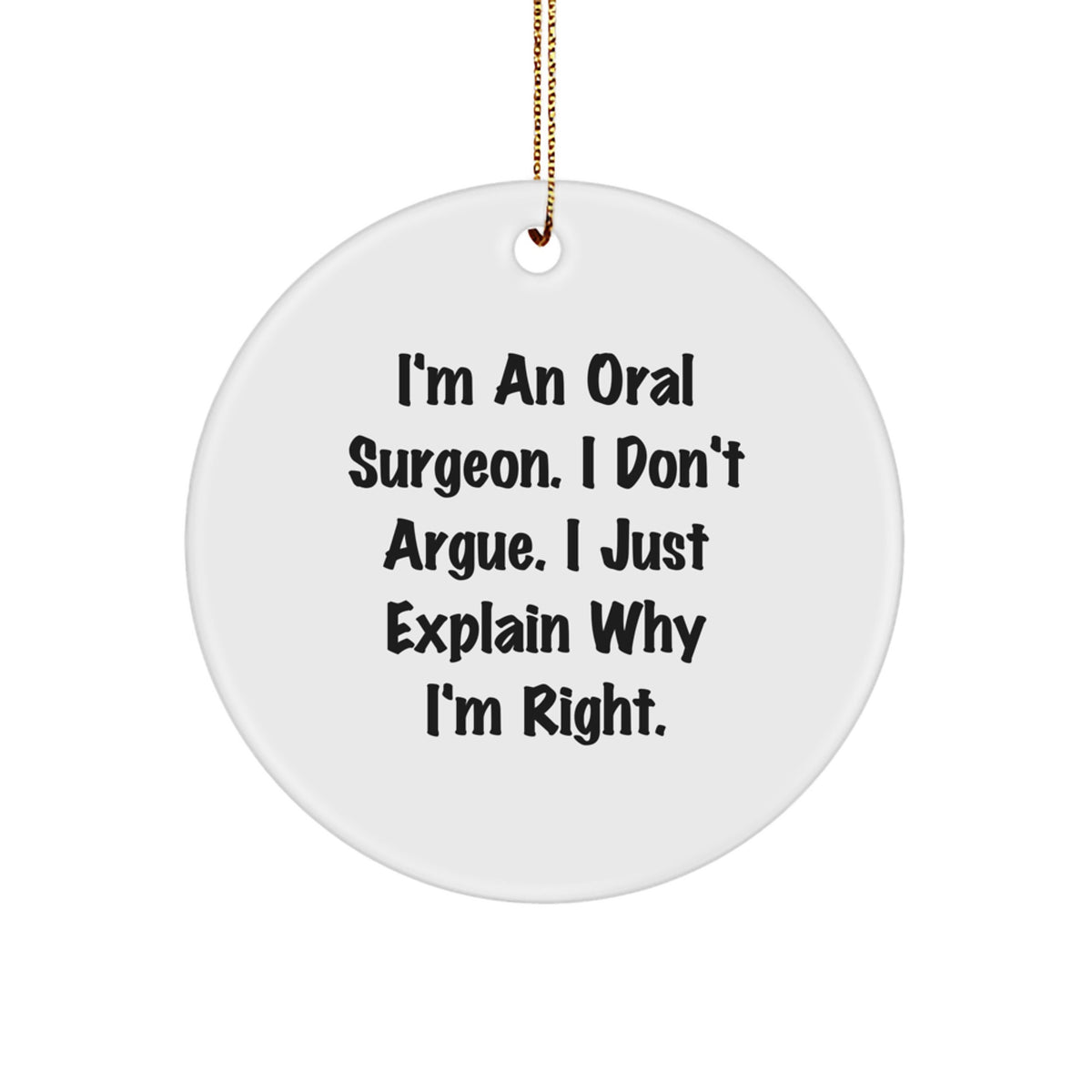 Funny Oral Surgeon Gifts from Friends for Christmas Circle Ornament, 'I Don't Argue' Quote, White, 2.75 Tall, 0.5 oz, MDF, High-Gloss Finish - Image 1