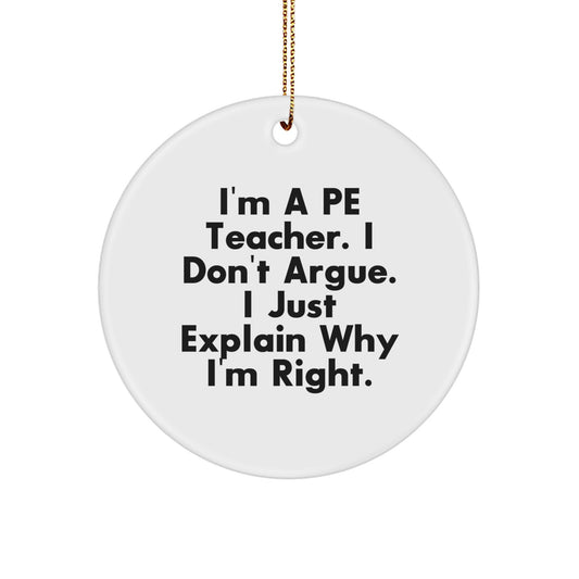 PE Teacher Gifts, Funny Circle Ornament, 'I'm A PE Teacher. I Don't Argue. I Just Explain Why I'm Right.' Quote, Christmas Unique Gifts from Friends to Family - Image 1
