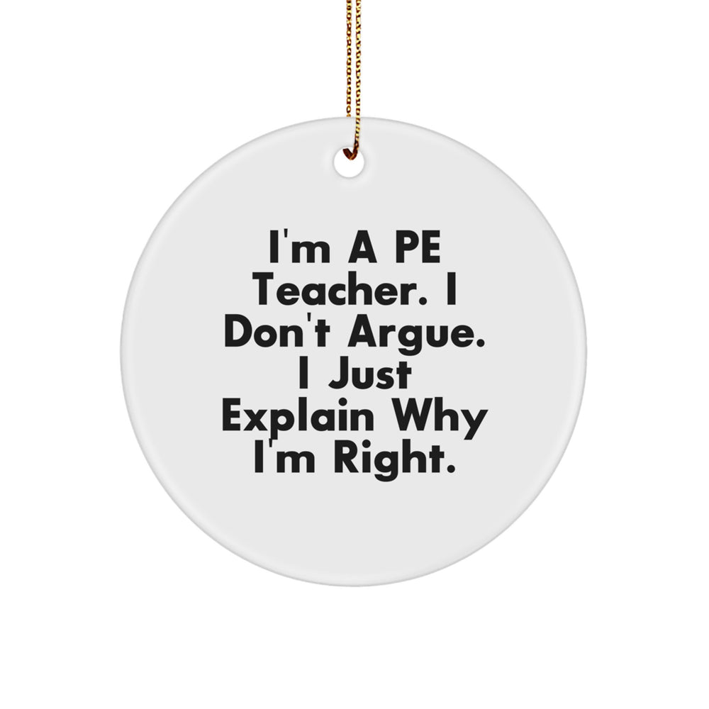 PE Teacher Gifts, Funny Circle Ornament, 'I'm A PE Teacher. I Don't Argue. I Just Explain Why I'm Right.' Quote, Christmas Unique Gifts from Friends to Family - Image 1