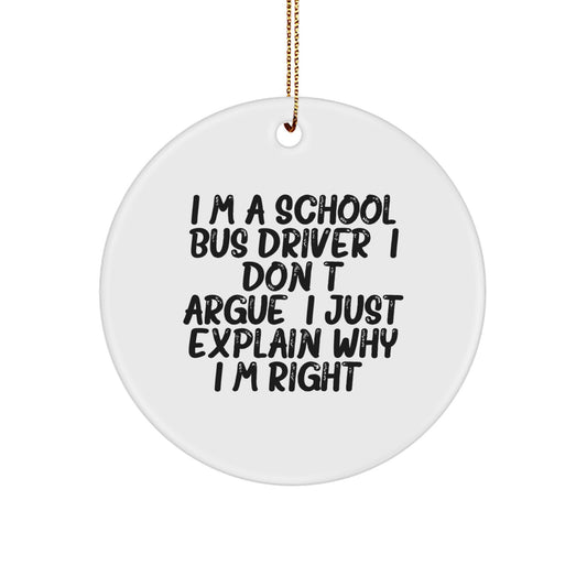 Funny School Bus Driver Gifts for Christmas - I'm A School Bus Driver. I Don't Argue. I Just Explain Why I'm Right., Circle Ornament from Friends, Family for School Bus Driver - Image 1