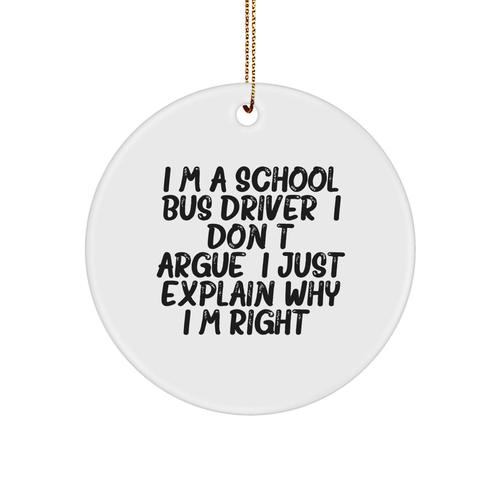 Funny School Bus Driver Gifts for Christmas - I'm A School Bus Driver. I Don't Argue. I Just Explain Why I'm Right., Circle Ornament from Friends, Family for School Bus Driver - Image 1