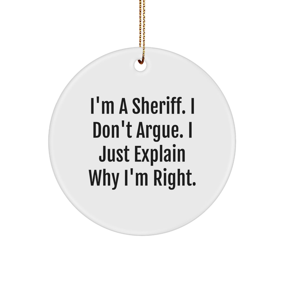 Sheriff Gifts for Men - I'm A Sheriff. I Don't Argue. I Just Explain Why I'm Right. Circle Ornament - Gifts from Family - Funny Christmas Ornament - Image 1