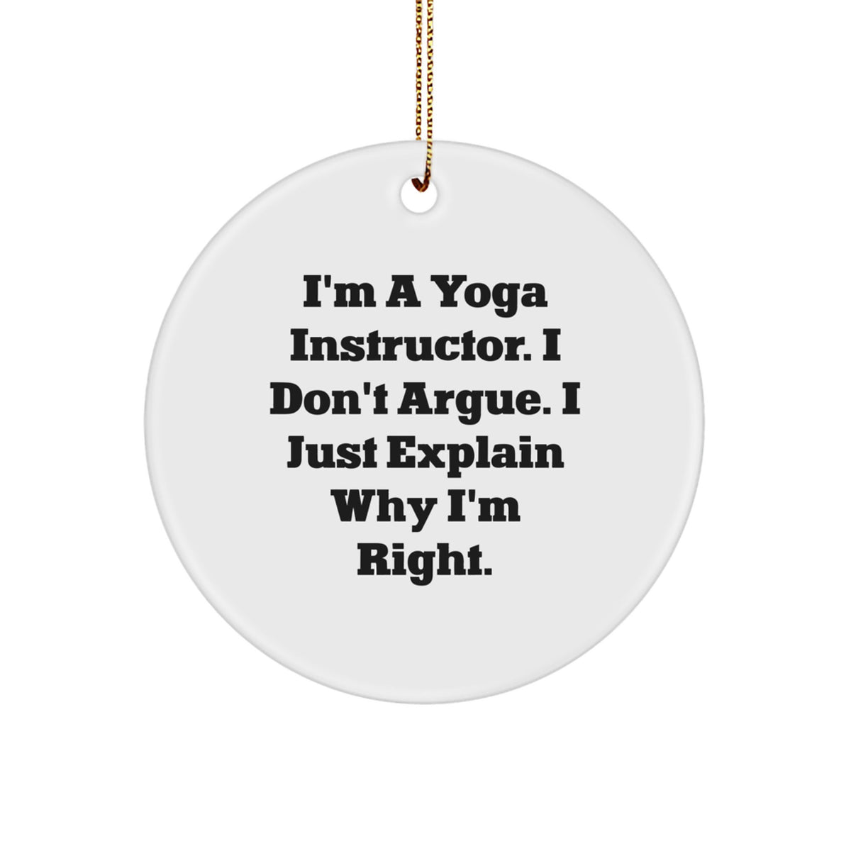 Yoga Instructor Gifts from Friends for Christmas, Funny Circle Ornament, 'I'm A Yoga Instructor. I Don't Argue. I Just Explain Why I'm Right.' - Image 1