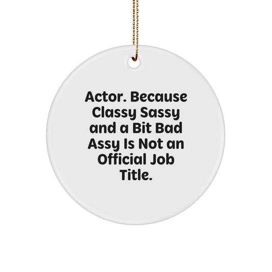 Funny Actor Gifts from Men - Christmas Circle Ornament, 'Actor. Because Classy Sassy And A Bit Fearlessy Is Not An Official Job Title.' - Image 1