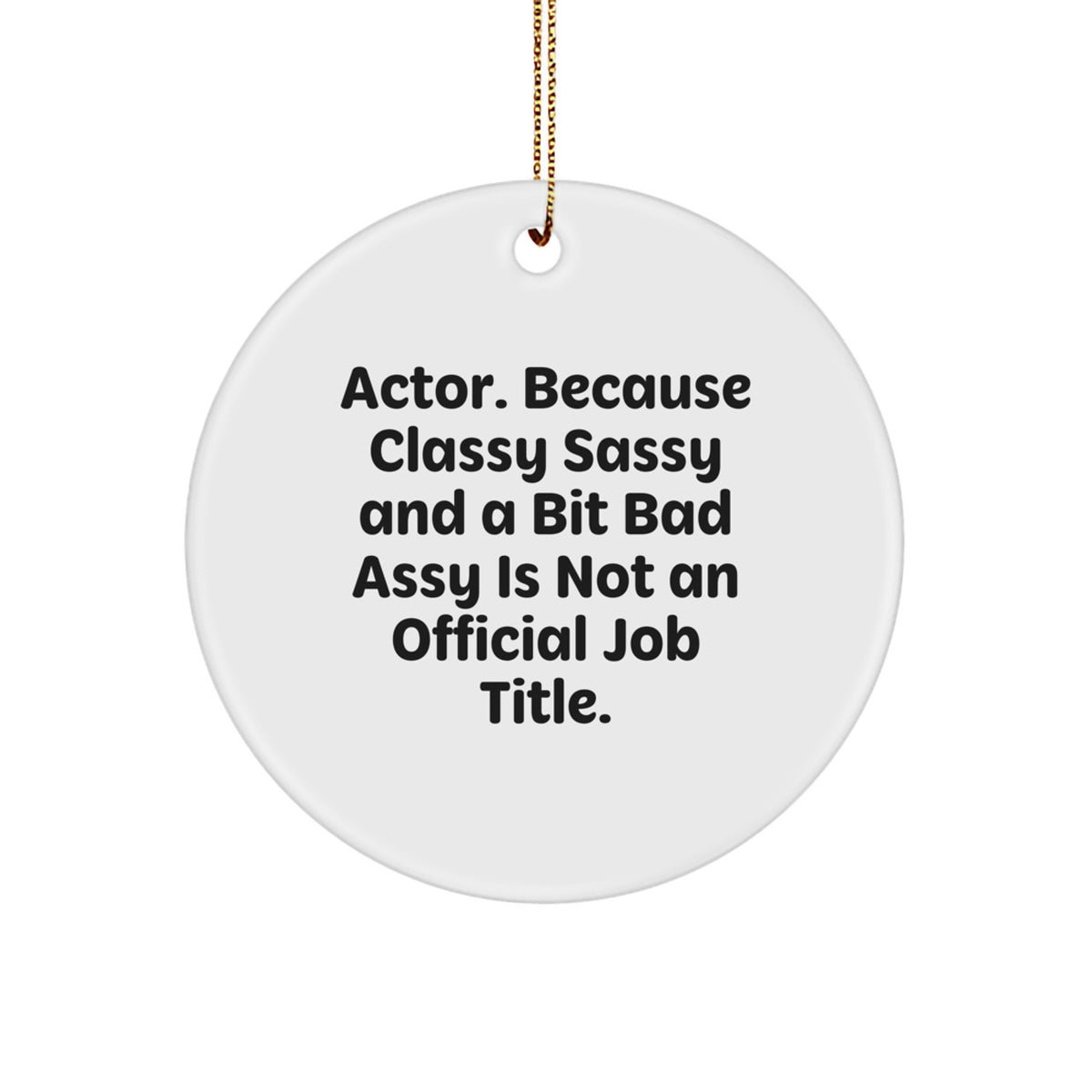 Funny Actor Gifts from Men - Christmas Circle Ornament, 'Actor. Because Classy Sassy And A Bit Fearlessy Is Not An Official Job Title.' - Image 1