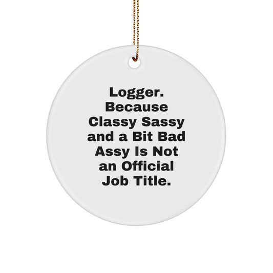 Logger Gifts from Friends - Classy Sassy Circle Ornament for Christmas - 'Logger. Because Classy Sassy And A Bit Fearlessy Is Not An Official Job Title.' - Image 1