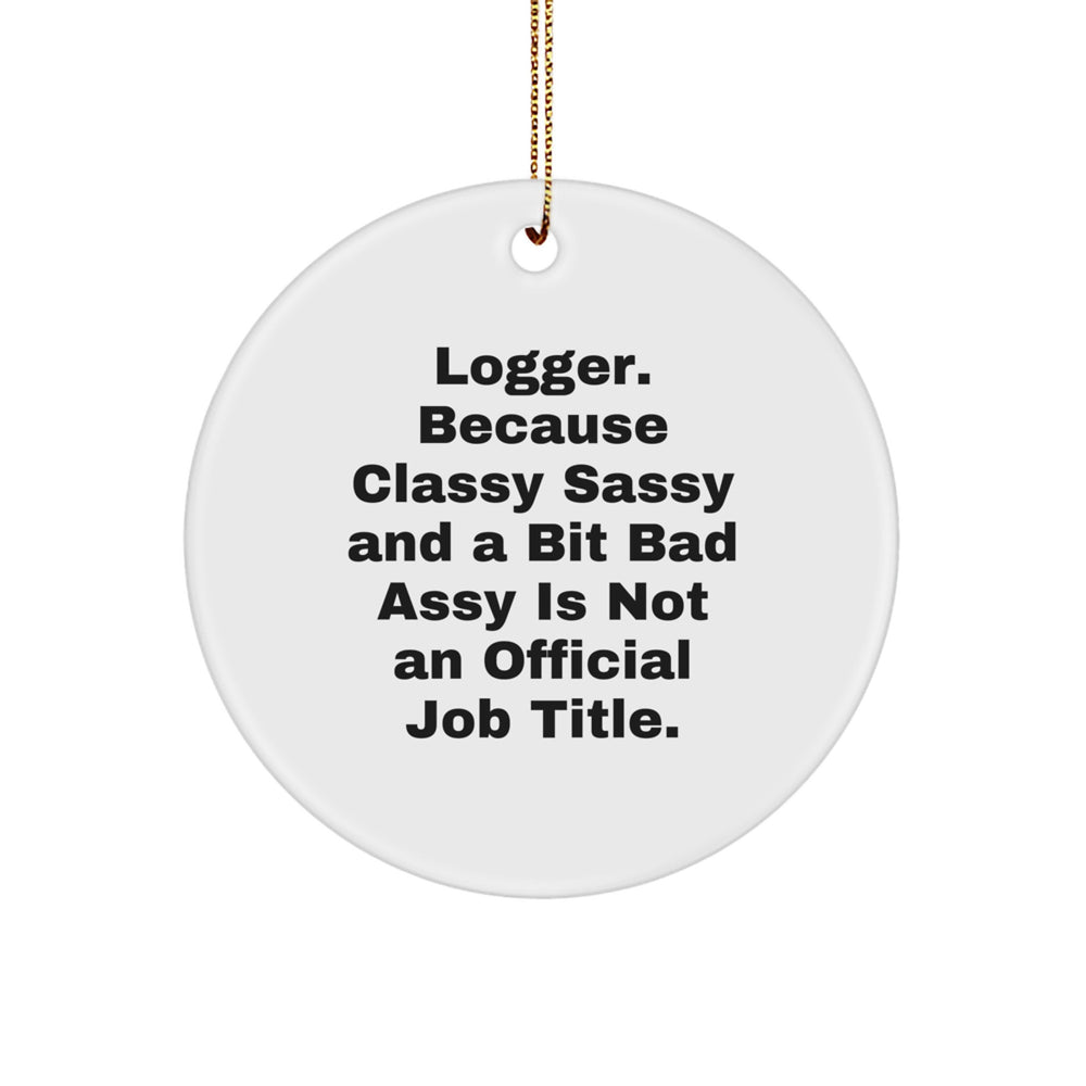 Logger Gifts from Friends - Classy Sassy Circle Ornament for Christmas - 'Logger. Because Classy Sassy And A Bit Fearlessy Is Not An Official Job Title.' - Image 1