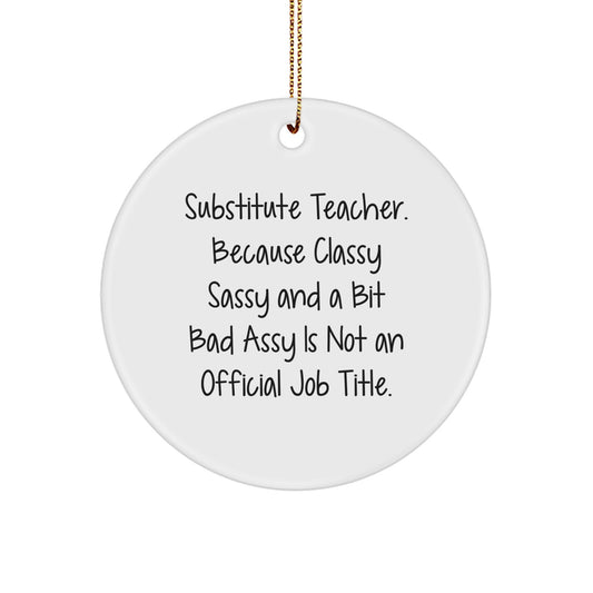 Funny Substitute Teacher Gifts, Circle Ornament, Christmas Unique Presents from Friends - 'Substitute Teacher. Because Classy Sassy And A Bit Fearlessy Is Not An Official Job Title.' - Image 1