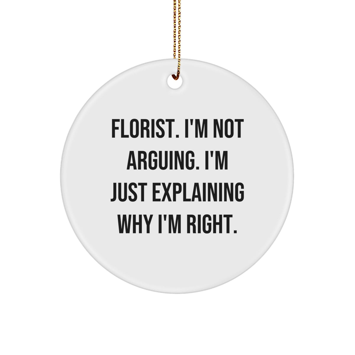 Funny Florist Circle Ornament Gifts from Friends for Christmas - 'I'm Not Arguing. I'm Just Explaining Why I'm Right.' - Image 1