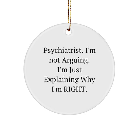 Psychiatrist Humor Gifts from Friends for Christmas Circle Ornament, 'I'm Not Arguing. I'm Just Explaining Why I'm Right.' - Image 1