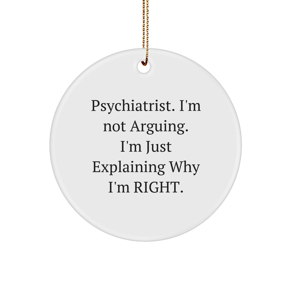 Psychiatrist Humor Gifts from Friends for Christmas Circle Ornament, 'I'm Not Arguing. I'm Just Explaining Why I'm Right.' - Image 1