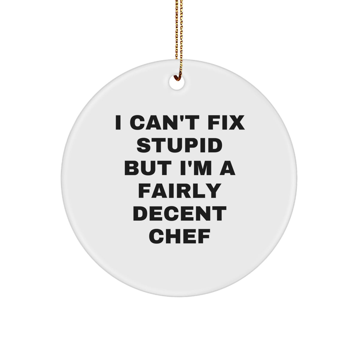 Funny Chef Gifts for Men - Gift from Friends to Family - I Can't Fix Stupid But I'm A Fairly Decent Chef Christmas Ornament, White Circle Shape, MDF Wood, Sublimation Printing, Gold Cord - Image 1
