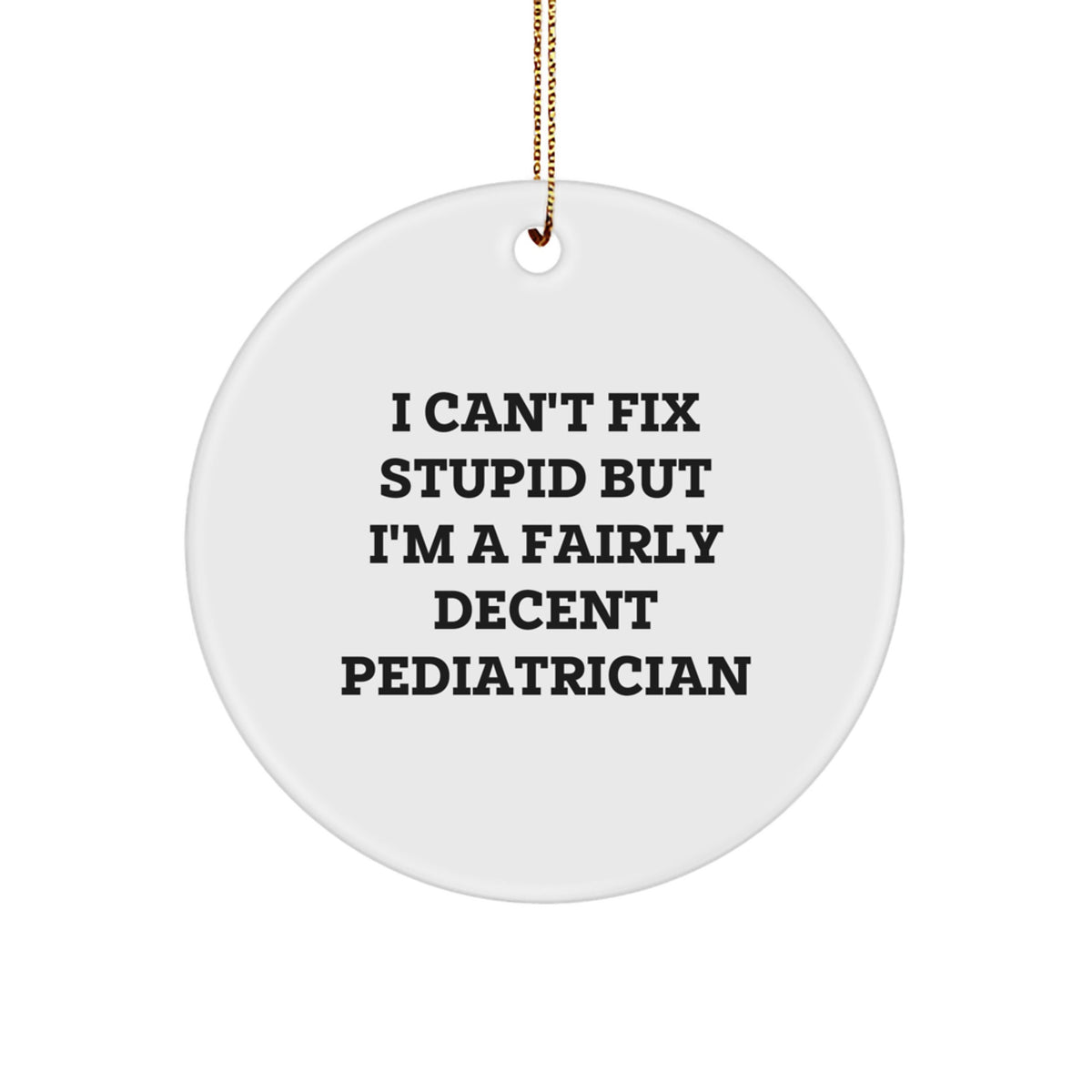 Pediatrician Gifts for Christmas - I Can't Fix Stupid But I'm A Fairly Decent Pediatrician Circle Ornament, Funny Quote on White Circle Shaped MDF - Image 1