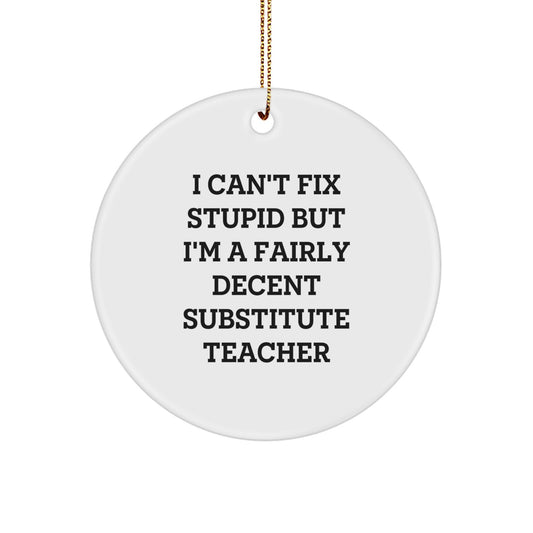 Funny Substitute Teacher Gifts from Friends to Men, White Circle Ornament with 'I Can't Fix Stupid But I'm A Fairly Decent Substitute Teacher' Quote for Christmas - Image 1