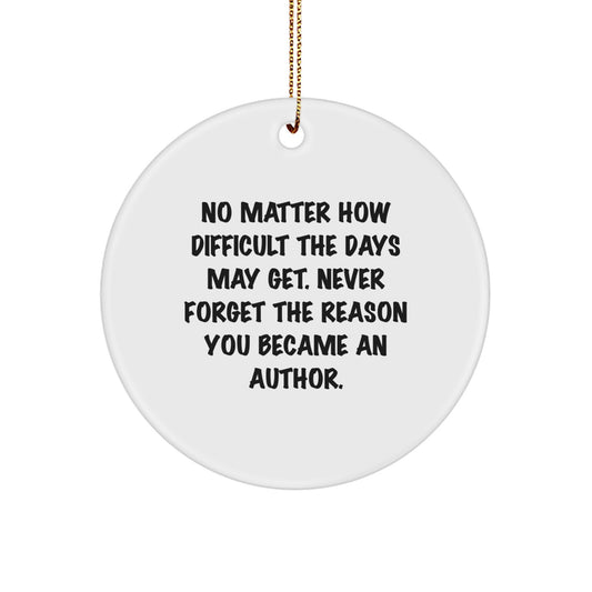 Author Gifts from Friends - Inspirational Quote Circle Ornament for Christmas, 'No Matter How Difficult The Days May Get. Never Forget The Reason You Became An Author.' - Gifts for Authors - Image 1