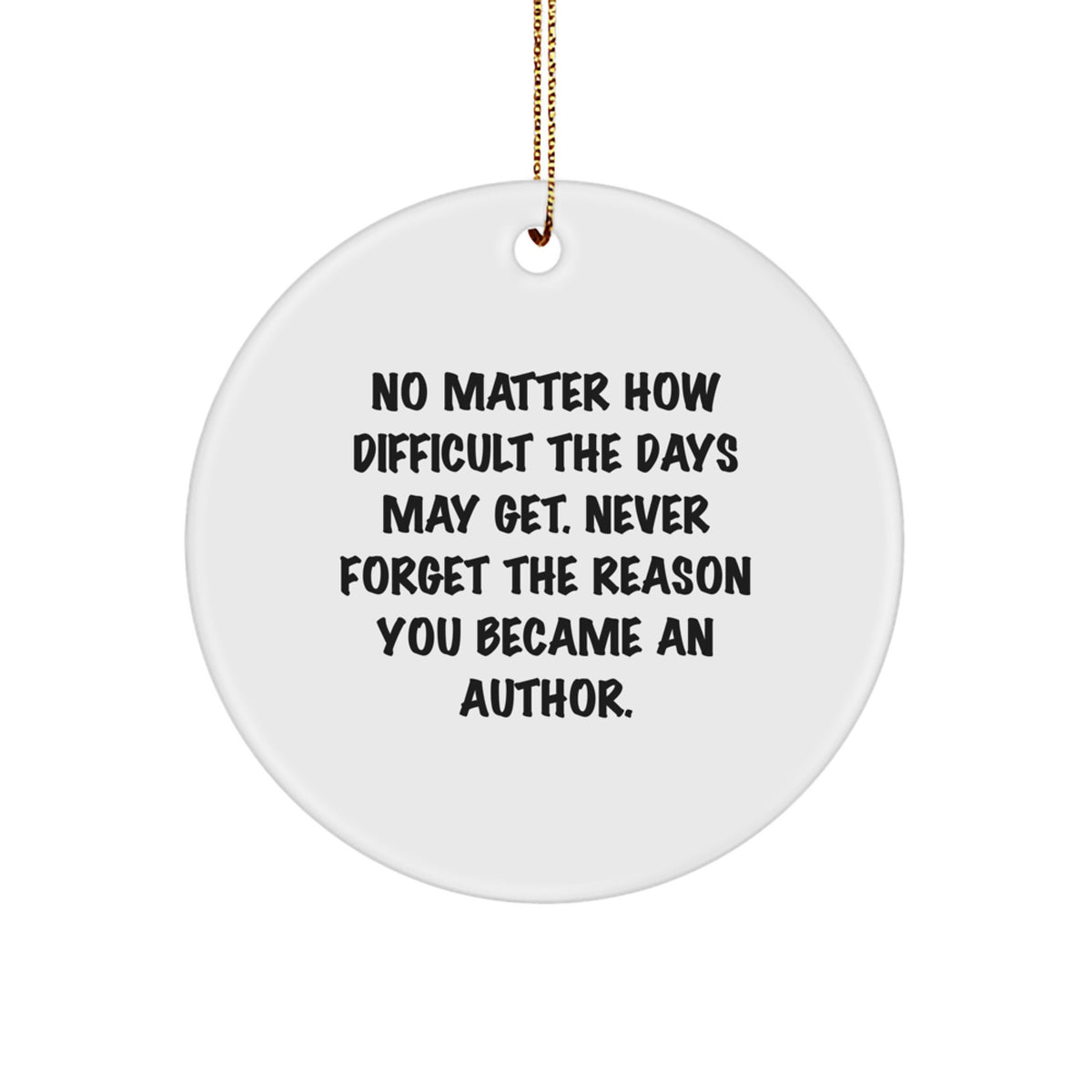 Author Gifts from Friends - Inspirational Quote Circle Ornament for Christmas, 'No Matter How Difficult The Days May Get. Never Forget The Reason You Became An Author.' - Gifts for Authors - Image 1