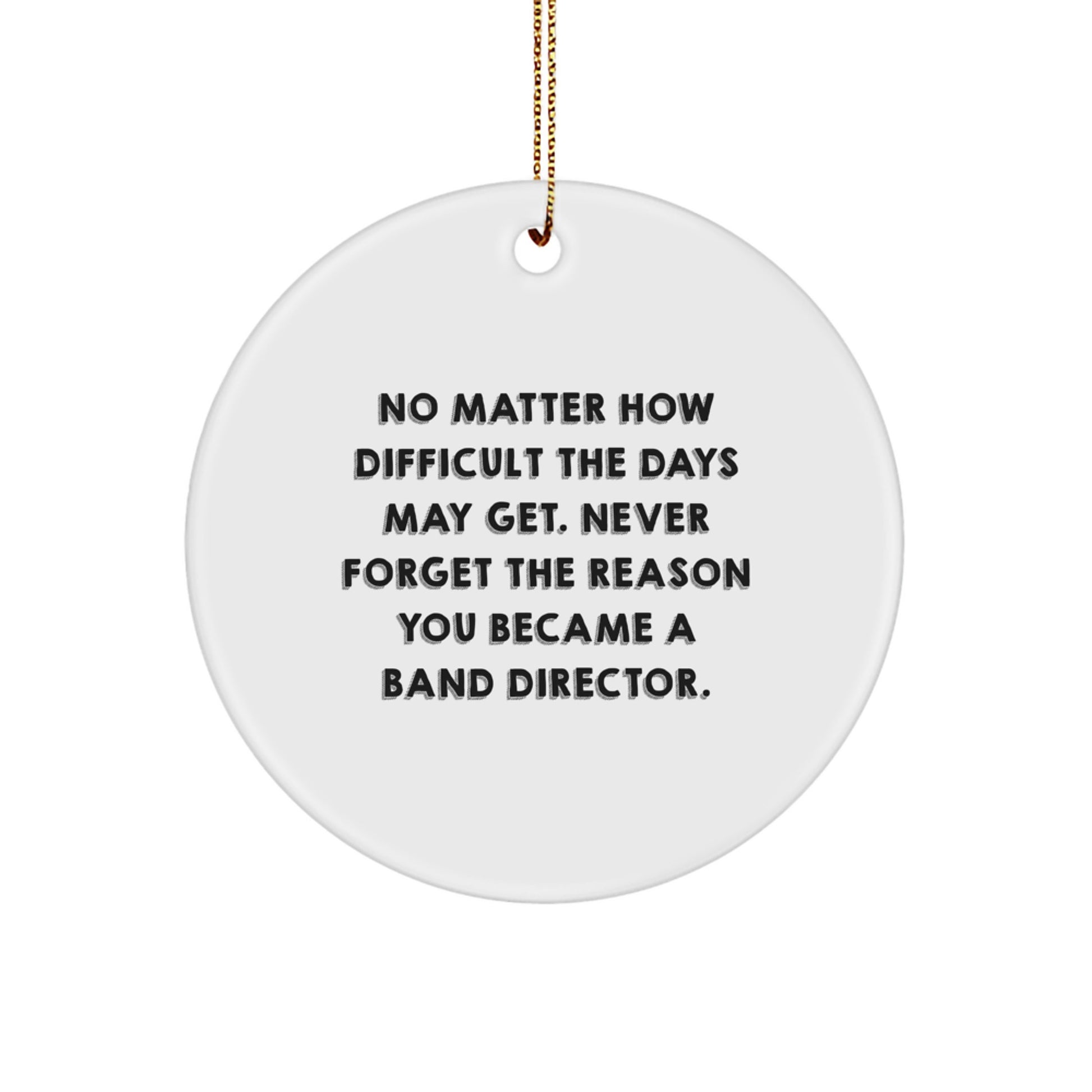 Inspirational Band Director Gifts from Friends, Christmas Unique Circle Ornaments, 'No Matter How Difficult The Days May Get. Never Forget The Reason You Became A Band Director.' - Image 1