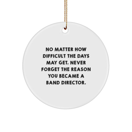 Inspirational Band Director Gifts from Friends, Christmas Unique Circle Ornaments, 'No Matter How Difficult The Days May Get. Never Forget The Reason You Became A Band Director.' - Image 1