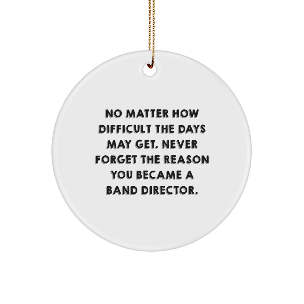 Inspirational Band Director Gifts from Friends, Christmas Unique Circle Ornaments, 'No Matter How Difficult The Days May Get. Never Forget The Reason You Became A Band Director.' - Image 1