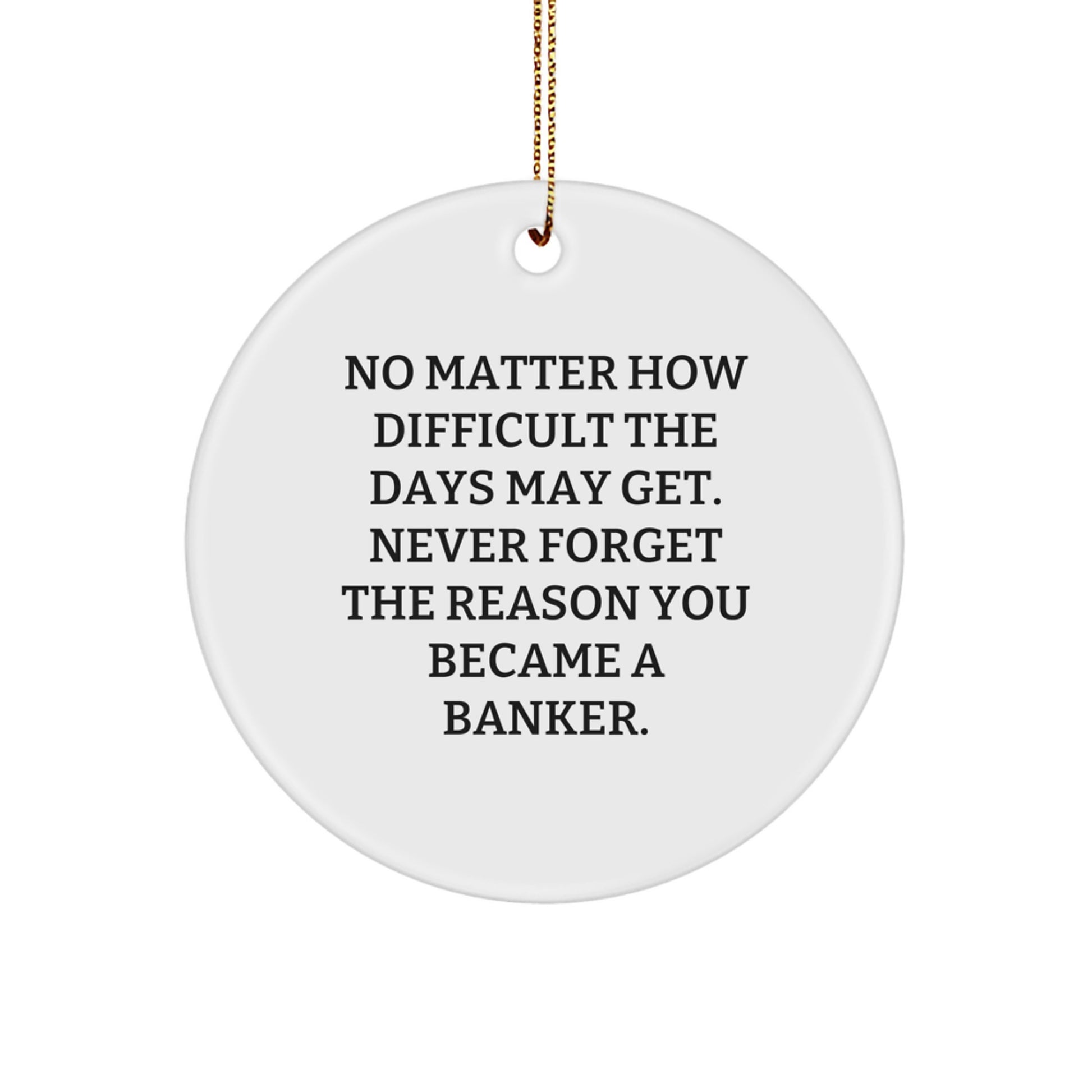 Funny Inspirational Gifts for Bankers - Circle Ornament - No Matter How Difficult The Days May Get. Never Forget The Reason You Became A Banker. - Christmas Unique Gifts from Family to Banker - Image 1