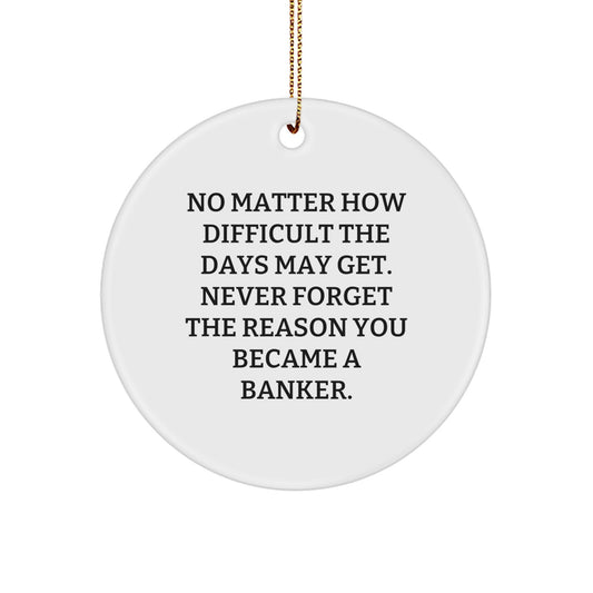 Funny Inspirational Gifts for Bankers - Circle Ornament - No Matter How Difficult The Days May Get. Never Forget The Reason You Became A Banker. - Christmas Unique Gifts from Family to Banker - Image 1