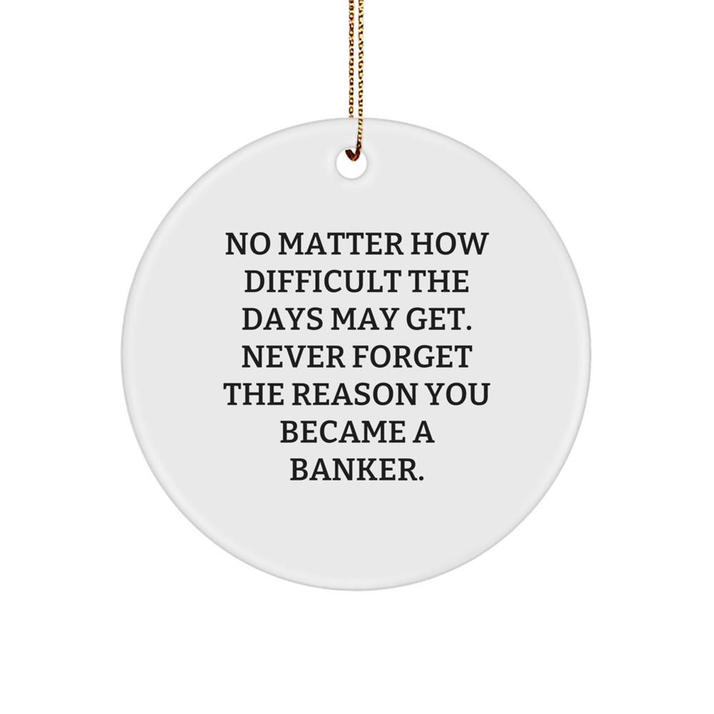 Funny Inspirational Gifts for Bankers - Circle Ornament - No Matter How Difficult The Days May Get. Never Forget The Reason You Became A Banker. - Christmas Unique Gifts from Family to Banker - Image 1