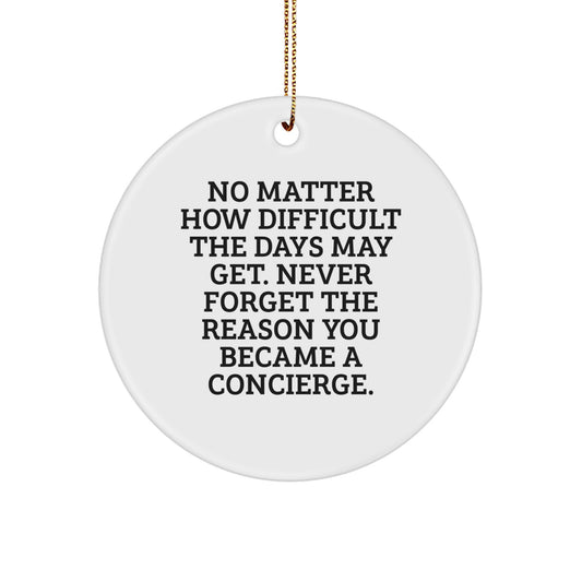 Concierge Gifts from Friends - Inspirational Circle Ornament for Christmas, 'No Matter How Difficult The Days May Get. Never Forget The Reason You Became A Concierge.' - Image 1