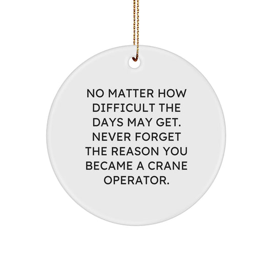 Funny Crane Operator Gifts from Family - 'No Matter How Difficult The Days May Get', White Circle Ornament for Men, Women, Friends, Coworkers, Christmas Unique Gifts - Image 1