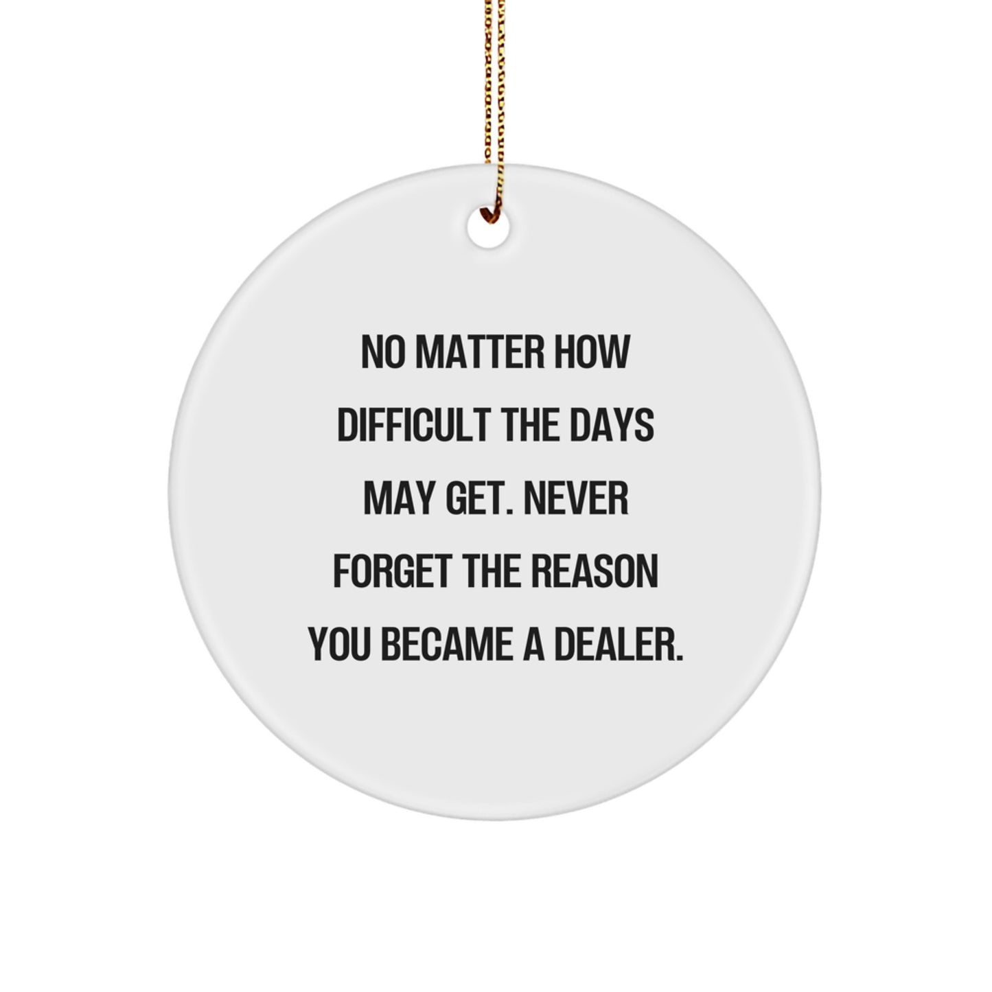 Funny Dealer Gifts from Friends and Family - No Matter How Difficult The Days May Get. Never Forget The Reason You Became A Dealer., Circle Ornament for Christmas - Image 1