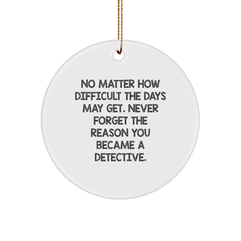 Detective Gifts from Friends, No Matter How Difficult The Days May Get. Gifts for Detective, Christmas Circle Ornament, Inspirational Quote, Durable MDF Material - Image 1