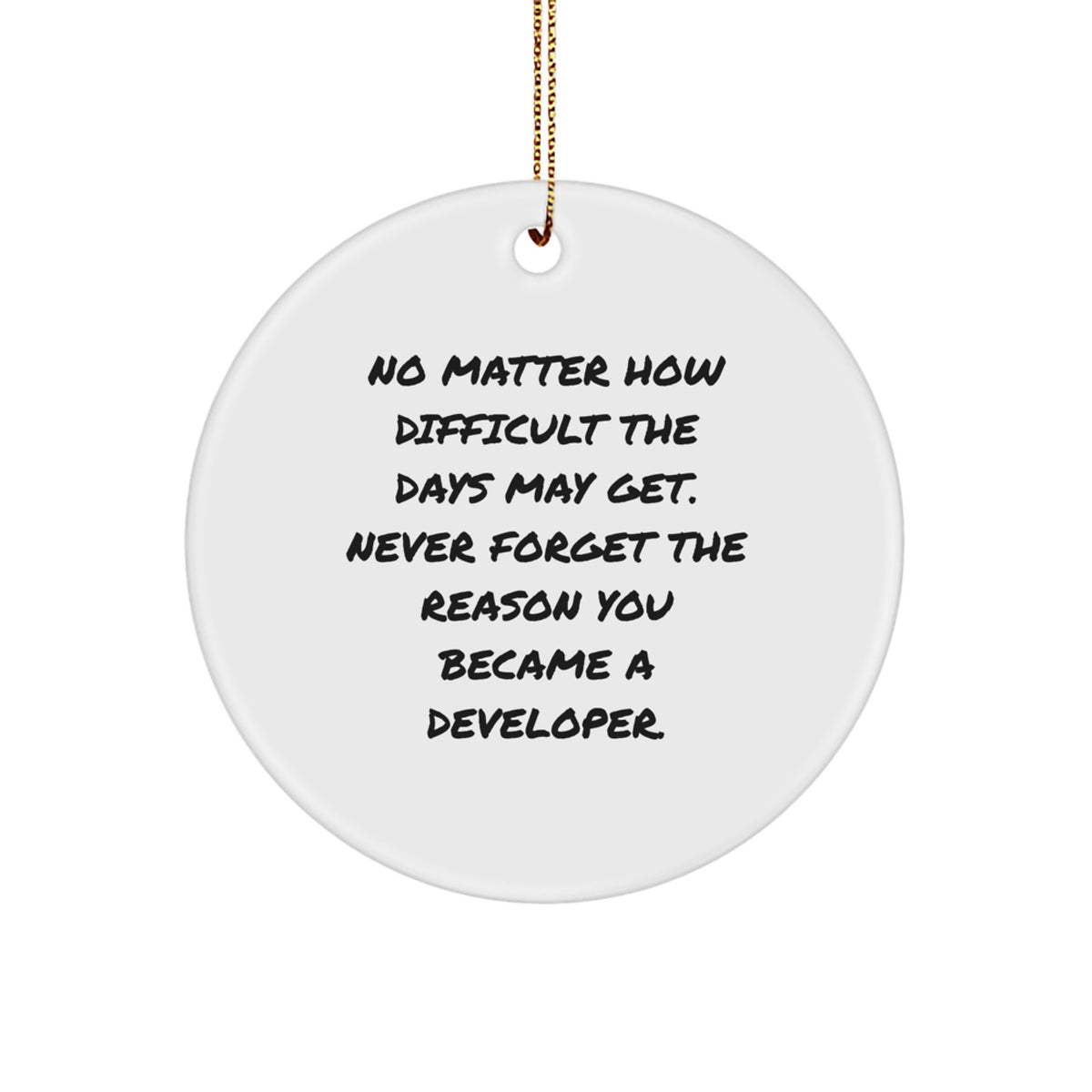 Funny Developer Gifts from Friends, Unique Circle Ornament for Christmas, Inspirational Quote, 'No Matter How Difficult The Days May Get. Never Forget The Reason You Became A Developer.' - Image 1
