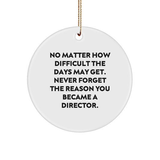 Director Gifts from Friends and Family - Inspirational Circle Ornament for Christmas, 'No Matter How Difficult The Days May Get. Never Forget The Reason You Became A Director.' - Image 1