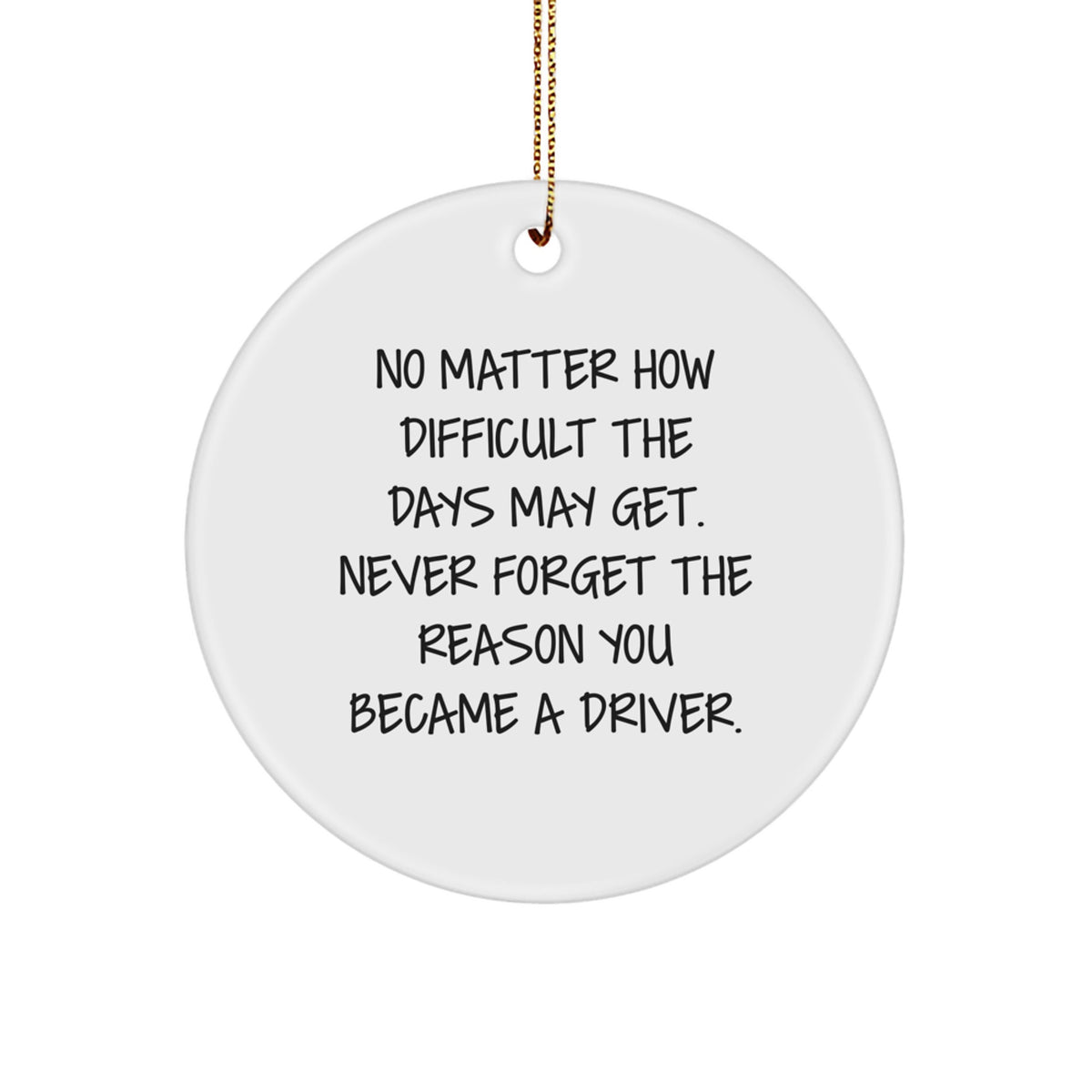 Funny Driver Gifts for Him - No Matter How Difficult The Days May Get. Never Forget The Reason You Became A Driver. - Men's Christmas Unique Circle Ornament - Image 1
