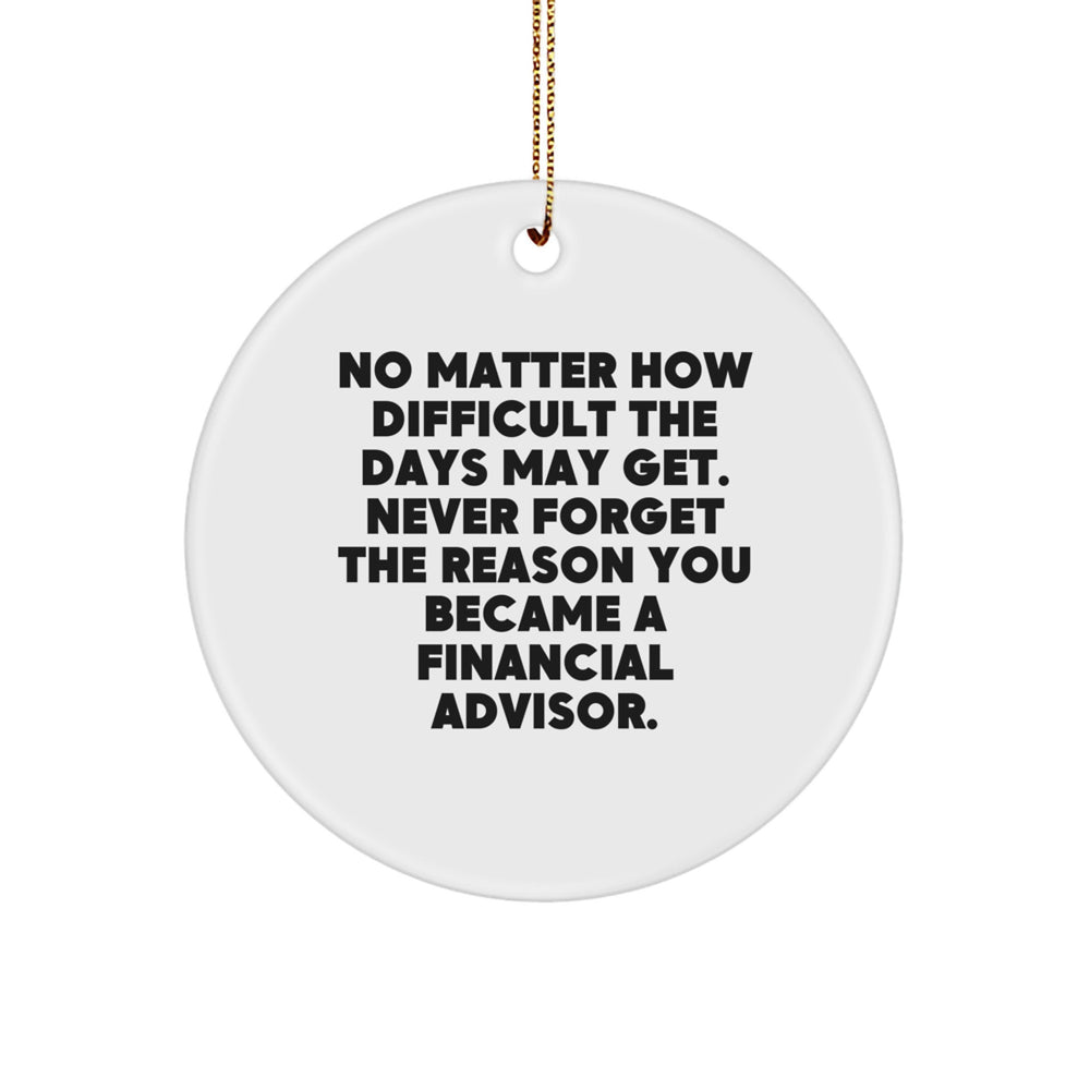 Inspirational Financial Advisor Gifts from Friends and Family - Circle Ornament, 'No Matter How Difficult The Days May Get. Never Forget The Reason You Became A Financial Advisor.' - Image 1