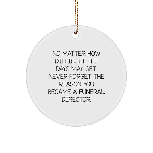 Funeral Director Inspirational Gifts from Family - Christmas Unique Circle Ornament, 'No Matter How Difficult The Days Get, Never Forget The Reason You Became a Funeral Director' - Image 1
