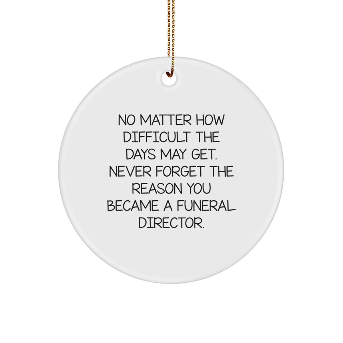 Funeral Director Inspirational Gifts from Family - Christmas Unique Circle Ornament, 'No Matter How Difficult The Days Get, Never Forget The Reason You Became a Funeral Director' - Image 1