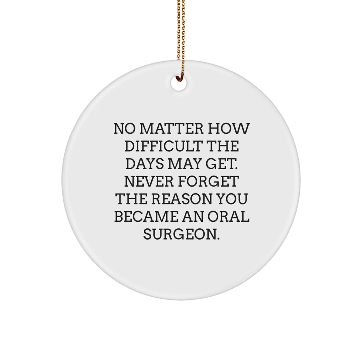 Oral Surgeon Gifts from Friends, Unique Circle Ornament for Christmas, Quote: 'No Matter How Difficult The Days May Get. Never Forget The Reason You Became An Oral Surgeon.' - Image 1