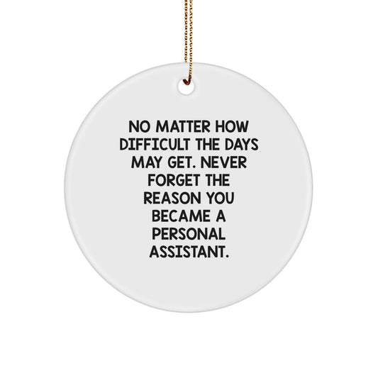 Funny Personal Assistant Gifts from Men - Circle Ornament with Inspirational Quote 'No Matter How Difficult The Days May Get. Never Forget The Reason You Became A Personal Assistant.' for Christmas - Image 1