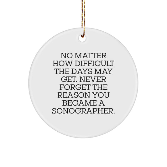 Sonographer Christmas Circle Ornament Gifts from Friends - No Matter How Difficult The Days May Get. Never Forget The Reason You Became A Sonographer. - Inspirational Gifts for Men Women Family - Image 1