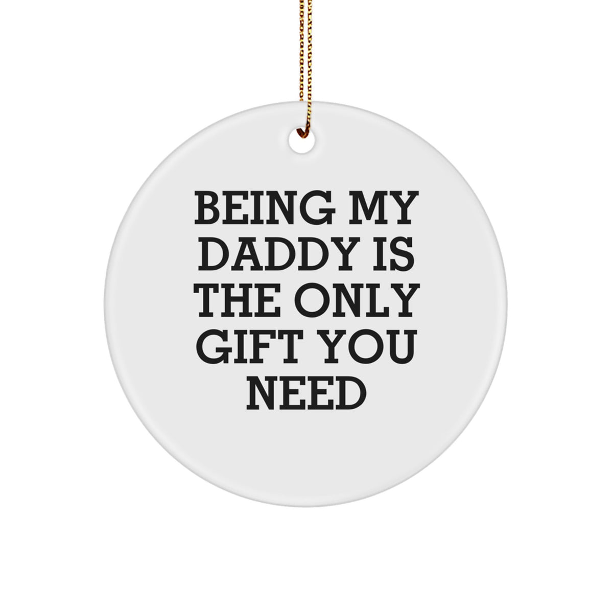 Daddy's Thoughtful Gift, 'Being My Daddy Is The Only Gift You Need', White Circle Ornament, Gifts from Men to Daddy, Unique Gifts for Christmas - Image 1