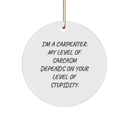 Funny Carpenter Gifts from Friends for Christmas Unique Circle Ornament, 'I'm A Carpenter. My Level Of Sarcasm Depends On Your Level Of Stupidity.' - Image 1