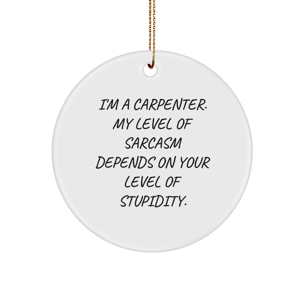 Funny Carpenter Gifts from Friends for Christmas Unique Circle Ornament, 'I'm A Carpenter. My Level Of Sarcasm Depends On Your Level Of Stupidity.' - Image 1