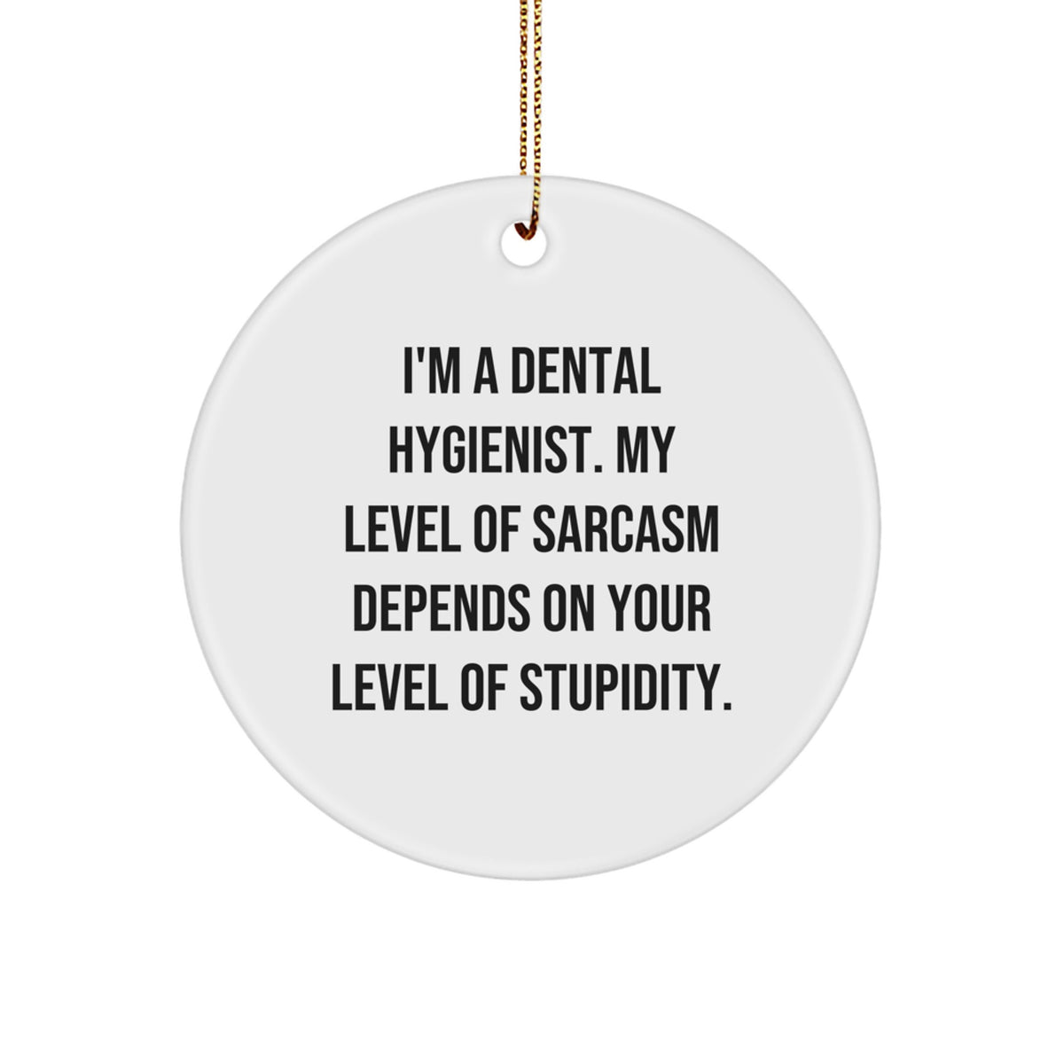 Funny Dental Hygienist Circle Ornament Gifts from Friends and Family for Christmas Unique Decorations - 'I'm A Dental Hygienist. My Level Of Sarcasm Depends On Your Level Of Stupidity.' - Image 1