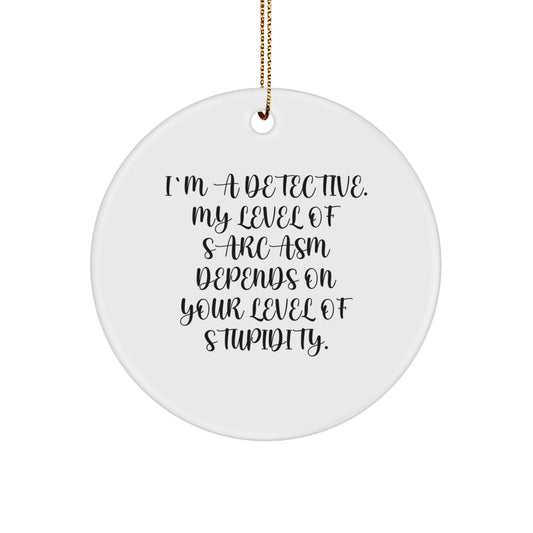 Funny Detective Gifts for Men, Unique Circle Ornament, Christmas Decorations, 'I'm A Detective My Level Of Sarcasm Depends On Your Level Of Stupidity' Quote - Image 1